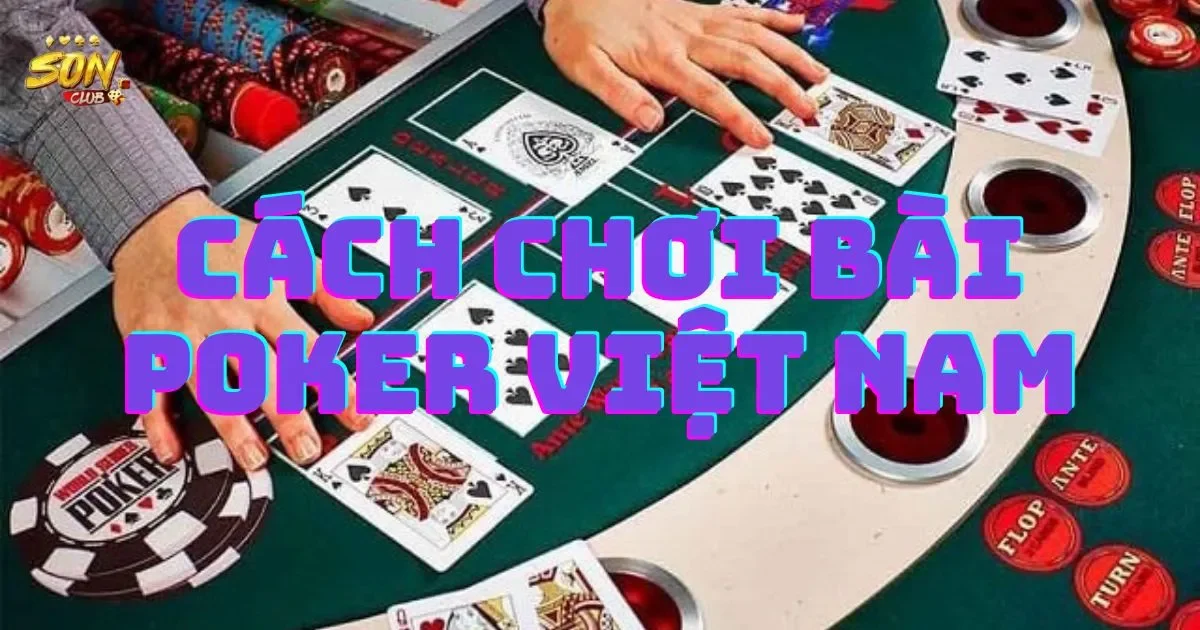 Cách chơi bài poker Việt Nam: Luật chơi cơ bản của poker
