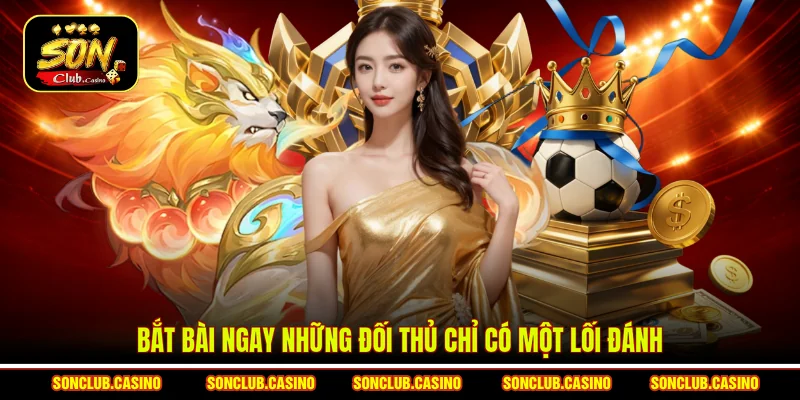 Bắt bài ngay những đối thủ chỉ có một lối đánh