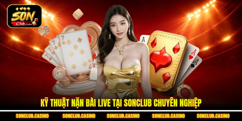 Kỹ thuật Nặn Bài Live Tại Sonclub - Bí Quyết Thắng Lớn 1 Kỹ thuật nặn bài Live tại Sonclub chuyên nghiệp